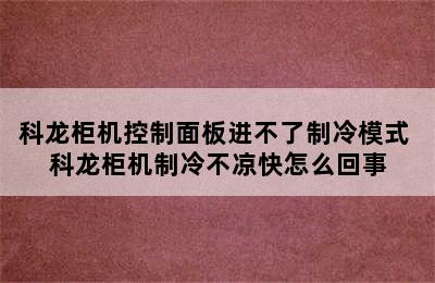 科龙柜机控制面板进不了制冷模式 科龙柜机制冷不凉快怎么回事